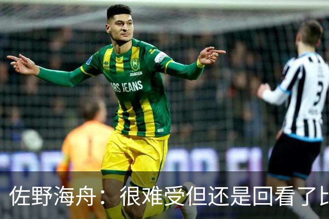 佐野海舟：很难受但还是回看了比赛；巴西球员能一瞬间扭转局势
