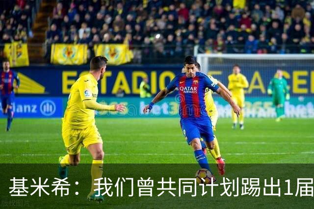 基米希：我们曾共同计划踢出1届非常成功的世界杯 而我们又失败了