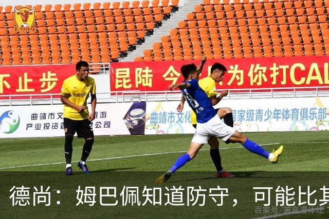 德尚：姆巴佩知道防守，可能比其他人少一些，但他进球也比别人多
