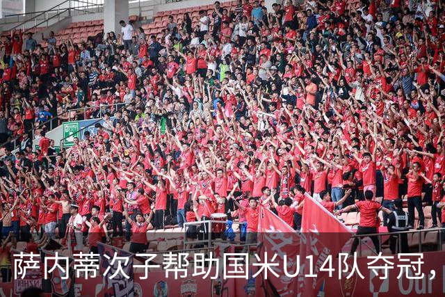萨内蒂次子帮助国米U14队夺冠，赛季打进27球并当选为最佳球员