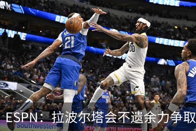ESPN：拉波尔塔会不遗余力争取签小蜘蛛，直到确信完全不可能为止